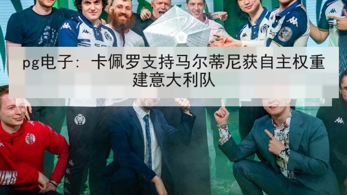 pg电子: 卡佩罗支持马尔蒂尼获自主权重建意大利队