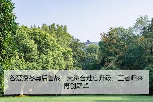 谷爱凌冬奥后首战：大跳台难度升级，王者归来再创巅峰