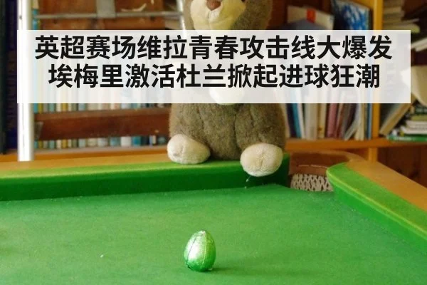英超赛场维拉青春攻击线大爆发埃梅里激活杜兰掀起进球狂潮