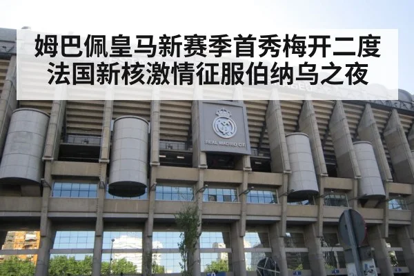 姆巴佩皇马新赛季首秀梅开二度 法国新核激情征服伯纳乌之夜