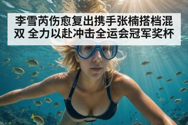 李雪芮伤愈复出携手张楠搭档混双 全力以赴冲击全运会冠军奖杯