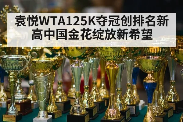 袁悦WTA125K夺冠创排名新高中国金花绽放新希望
